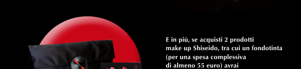 E in pi�, se acquisti 2 prodotti make up Shiseido, tra cui un fondotinta - per una spesa complessiva di almeno 55 euro - avrai
