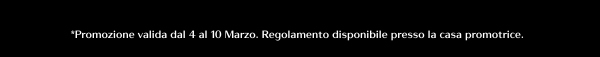 *Promozione valida dal 4 al 10 Marzo. Regolamento disponibile presso la casa promotrice.